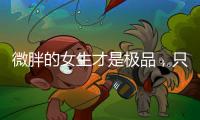 微胖的女生才是极品，只要会打扮自己�，肯定很吸引人