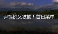 尹锡悦又被捕！首日菜单曝光 这一次待遇降级了