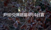 尹锡悦弹劾案4月4日宣判，将通过电视直播
