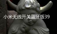 小米无线开关蓝牙版39元开启预约：一粒电池能用两年
