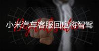 小米汽车客服回应将智驾改称辅助驾驶：顺应汽车行业分级标准