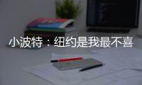 小波特：纽约是我最不喜欢的城市 但它会成为我梦寐以求的地方