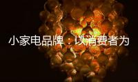 小家电品牌：以消费者为核心 创新产品