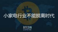 小家电行业不能脱离时代步伐