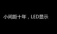 小间距十年，LED显示屏蜕变