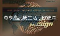 尊享高品质生活，欧迪森铸造快意人生