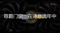 尊霸门窗：在诗意流年中 藏好你的“冬暖夏凉”