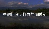 尊霸门窗：找寻静谧时光
，留住美好岁月