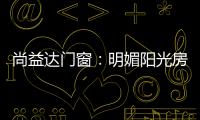 尚益达门窗：明媚阳光房，点燃夏日激情