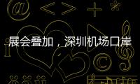 展会叠加，深圳机场口岸单日入境外国人数量创新高