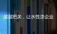 层层把关，让水性漆企业做好产品树标杆