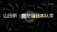 山田新
：要想留日本队需经历非常激烈的竞争 感到有些无力