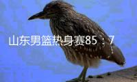 山东男篮热身赛85：75埃及国家队，陈培东回家作战获15分