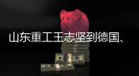山东重工王志坚到德国、奥地利调研权属企业、走访战略合作伙伴