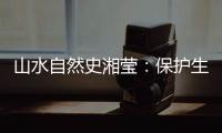 山水自然史湘莹：保护生物多样性，是给人类上保险