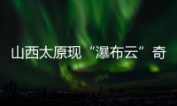 山西太原现“瀑布云”奇观	，飞机贴云飞行上演“穿云箭”