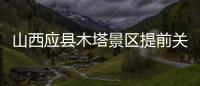 山西应县木塔景区提前关门赶人，官方回应：涉事工作人员停职处理