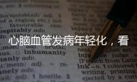 心脑血管发病年轻化，看看这份防治“地图”