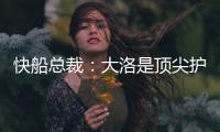 快船总裁：大洛是顶尖护筐者和射手 他的加盟是球队的一大助力