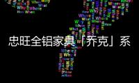 忠旺全铝家具「乔克」系列	：删繁就简
，生活需要减法