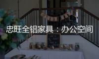 忠旺全铝家具	：办公空间距5A级办公就差这么一点