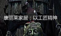 康丽莱家居：以工匠精神营造极致睡眠体验
