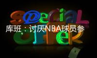 库班：讨厌NBA球员参加奥运 我们承担风险 奥委会FIBA和NBC却大赚