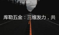 库勒五金
：三维发力
，共创全场景营销生态圈