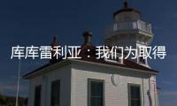 库库雷利亚：我们为取得的成就自豪，决赛中发生一些争执很正常