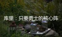 库里	：只要勇士的核心阵容健康 那我们可以与任何球队竞争