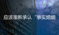 应该重新承认“事实婚姻”吗�？要保障婚姻当维持真正的公平与对等