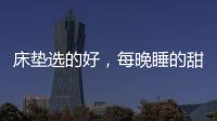 床垫选的好，每晚睡的甜