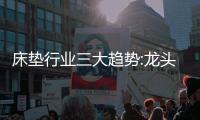 床垫行业三大趋势:龙头之争白热化
、全渠道布局	、多练内功
