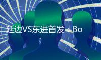 延边VS东进首发：Bo季奇PK卢西亚诺 宋泰林压阵