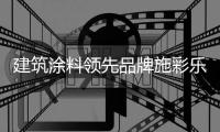 建筑涂料领先品牌施彩乐：强势登陆央视频道 塑造更高的核心观
