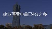 建业落后申鑫已4分之多 沈祥福：自己不放弃还得拼