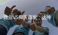 建业VS舜天首发：达神搭档耶夫蒂奇 卡通戈单前锋