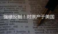 强硬反制！对原产于美国的所有进口商品再加征50%关税
