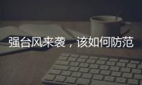 强台风来袭
，该如何防范
？