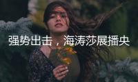 强势出击，海涛莎展播央视四大频道