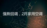 强势回调	，2月家用空调产销双双高增长