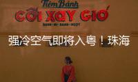 强冷空气即将入粤！珠海天气有变化→