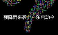 强降雨来袭！广东启动今年首次防汛Ⅳ级应急响应