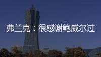弗兰克	：很感谢鲍威尔过去三年半为快船所做的一切 我们会想念他
