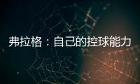弗拉格�：自己的控球能力还不错 今天更适应全场紧逼了