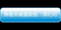 弗鲁米嫩塞教练
：我们可以昂首离开
，回到巴西继续争冠