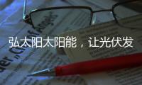 弘太阳太阳能�，让光伏发电走进寻常百姓家