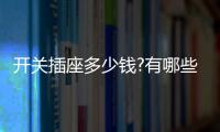 开关插座多少钱?有哪些开关插座品牌
？