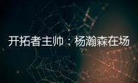 开拓者主帅：杨瀚森在场叫战术安排进攻 队友最喜欢和这样球员打球