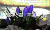 开能净水器�：幸福来“源”，健康“鲜”饮法